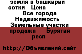 земля в башкирии 52сотки › Цена ­ 395 000 - Все города Недвижимость » Земельные участки продажа   . Бурятия респ.